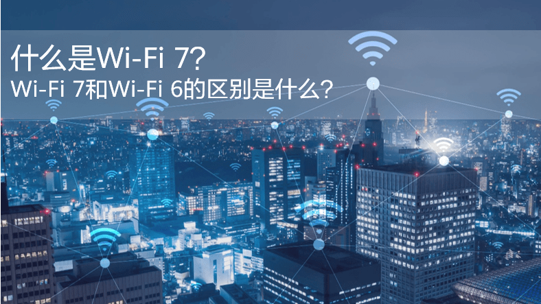 什么是WiFi 7？WiFi 7和WiFi 6的區(qū)別是什么？