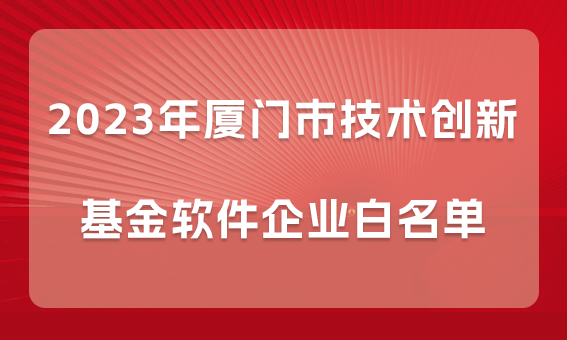 【喜報】銳谷智聯(lián)入選2023年廈門市技術創(chuàng)新基金軟件企業(yè)白名單